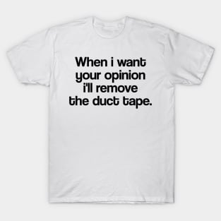 WHEN I WANT YOUR OPINION I'LL REMOVE THE DUCT TAPE T-Shirt